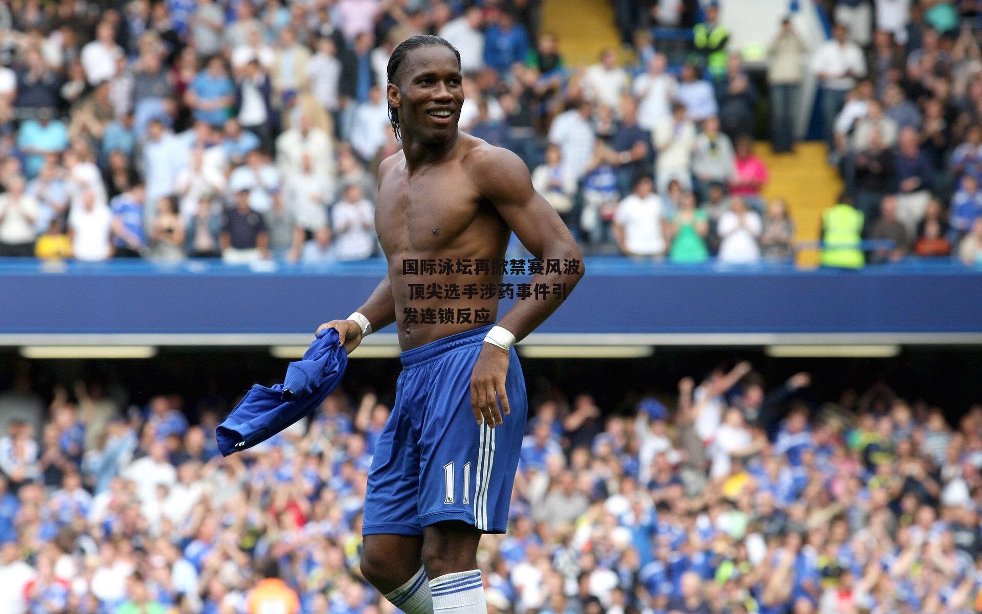 国际泳坛再掀禁赛风波 顶尖选手涉药事件引发连锁反应