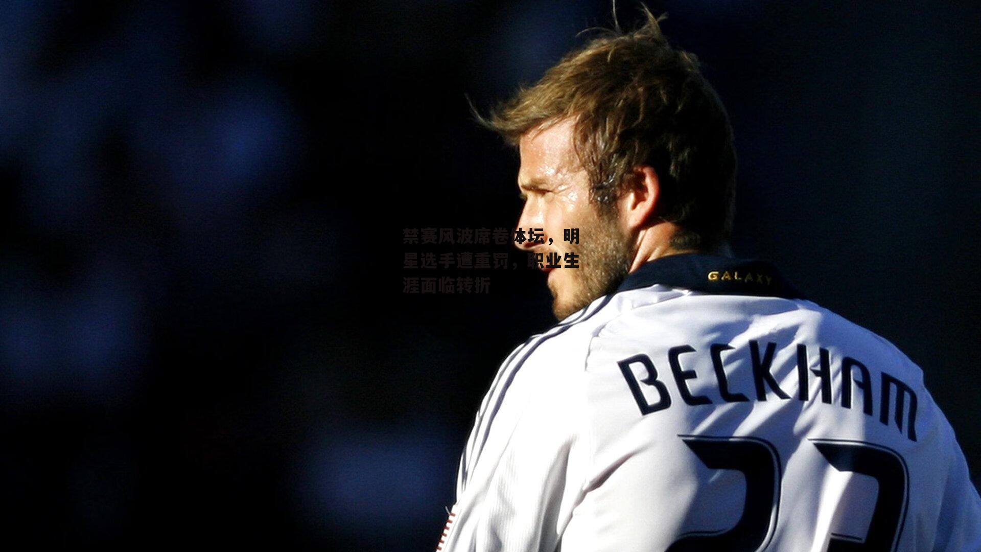 禁赛风波席卷体坛，明星选手遭重罚，职业生涯面临转折