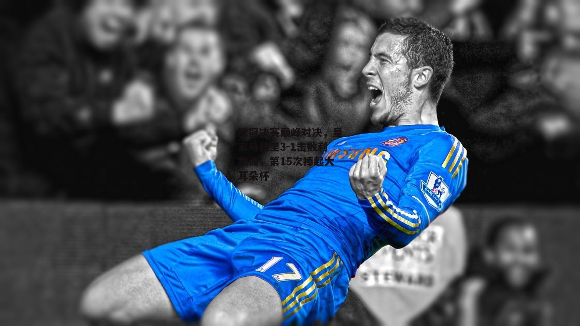 欧冠决赛巅峰对决，皇家马德里3-1击败利物浦，第15次捧起大耳朵杯