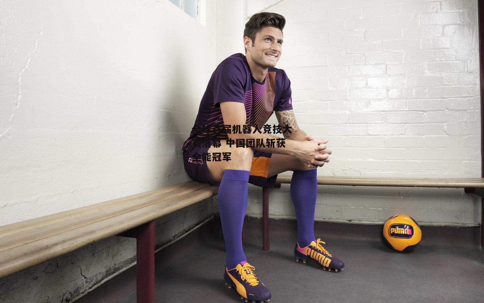 全球首届机器人竞技大赛落幕 中国团队斩获全能冠军