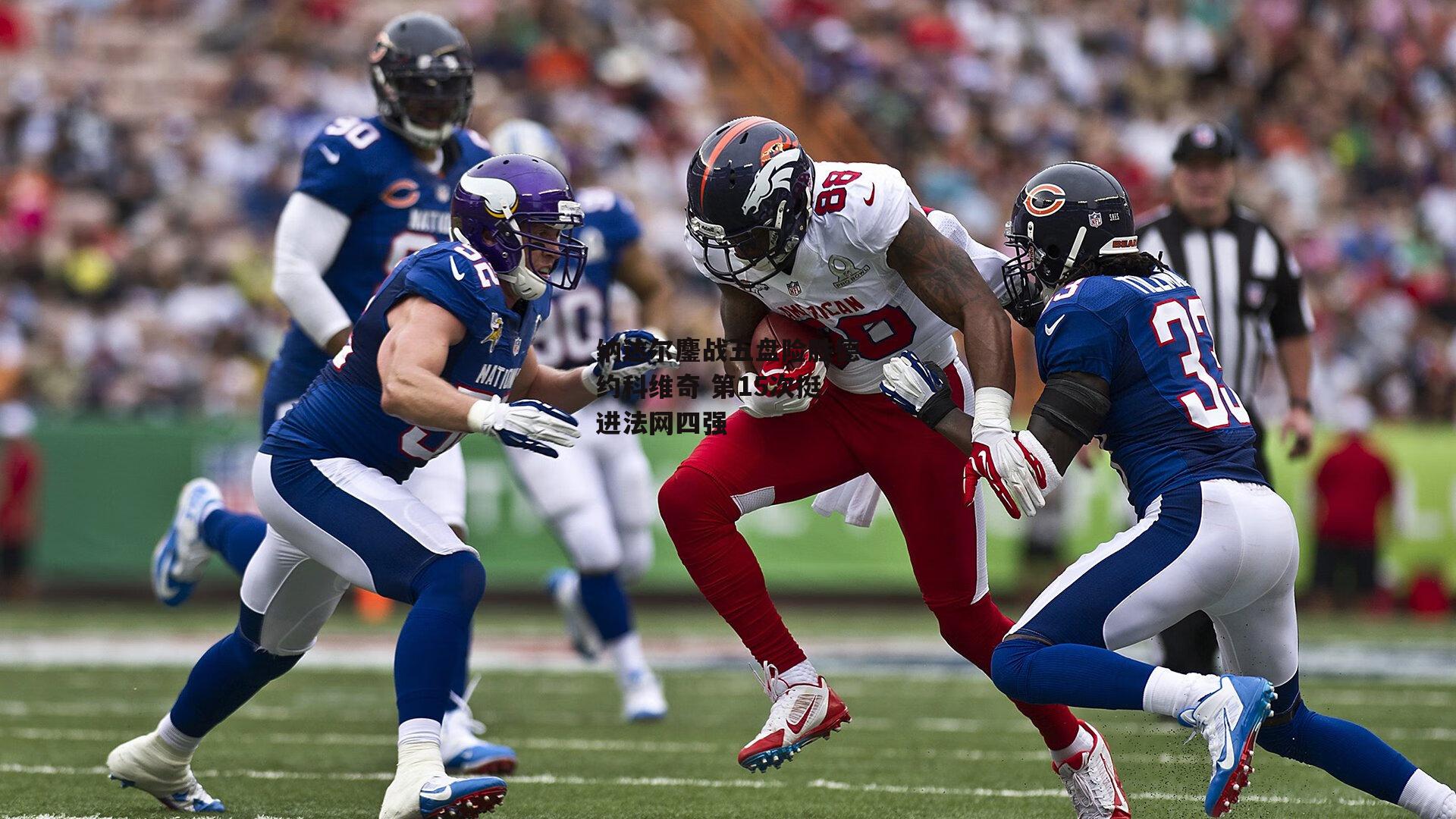 纳达尔鏖战五盘险胜德约科维奇 第15次挺进法网四强