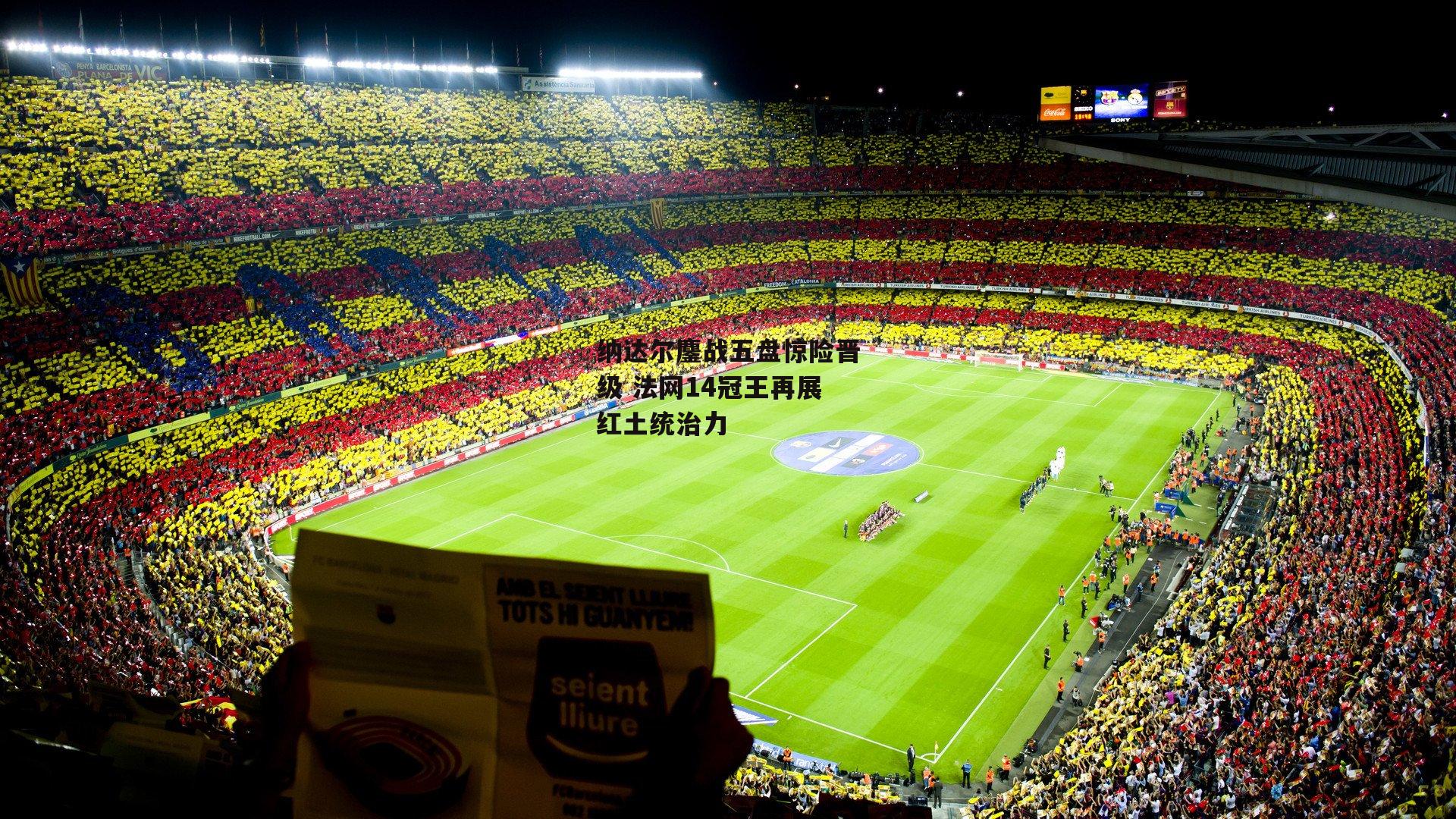 纳达尔鏖战五盘惊险晋级 法网14冠王再展红土统治力