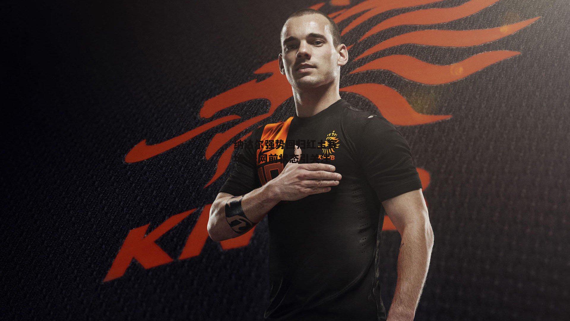 纳达尔强势回归红土赛场 法网前状态引关注