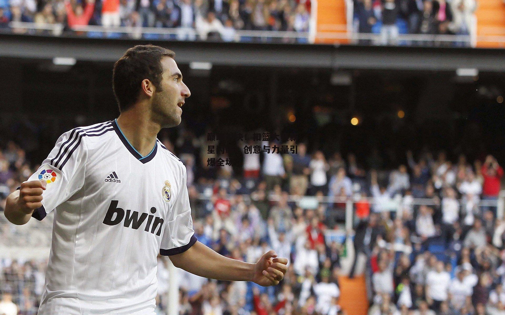 巅峰对决！扣篮大赛新星闪耀，创意与力量引爆全场