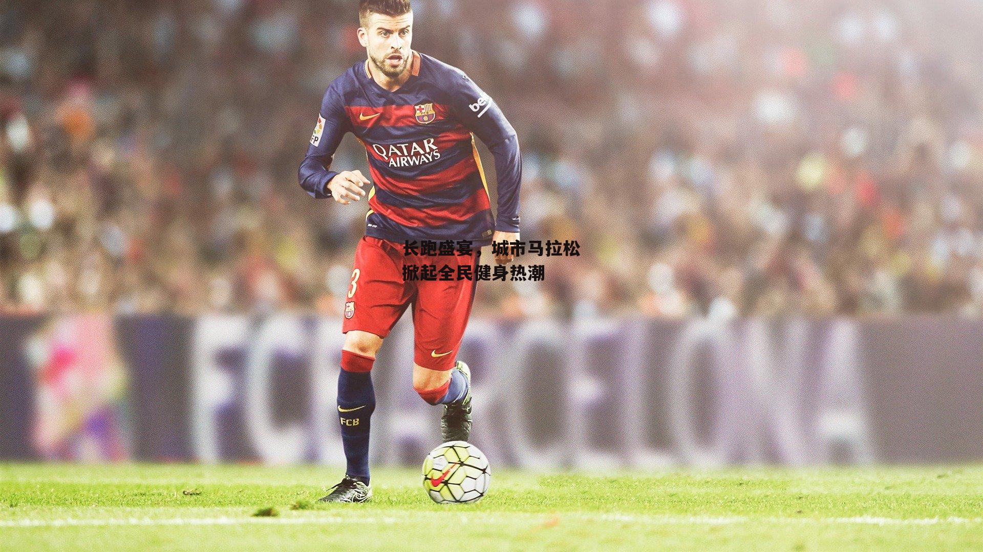 长跑盛宴，城市马拉松掀起全民健身热潮